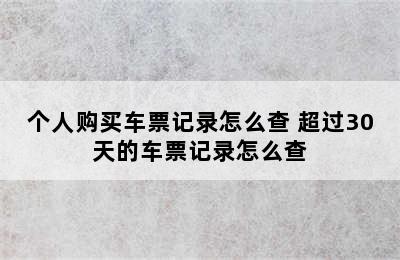 个人购买车票记录怎么查 超过30天的车票记录怎么查